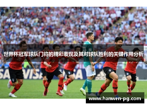 世界杯冠军球队门将的精彩表现及其对球队胜利的关键作用分析