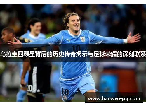乌拉圭四颗星背后的历史传奇揭示与足球荣耀的深刻联系