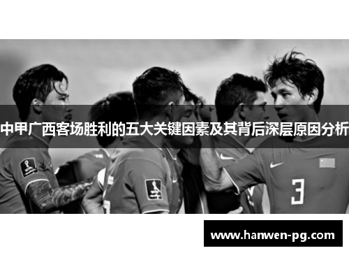 中甲广西客场胜利的五大关键因素及其背后深层原因分析