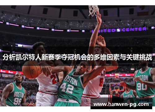 分析凯尔特人新赛季夺冠机会的多维因素与关键挑战