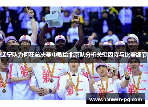 辽宁队为何在总决赛中败给北京队分析关键因素与比赛细节