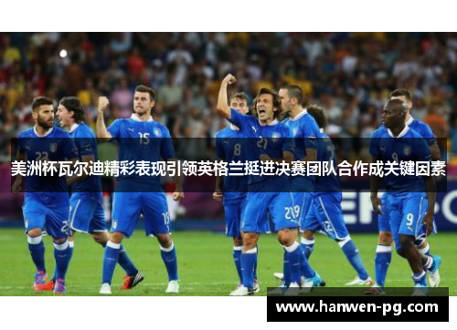 美洲杯瓦尔迪精彩表现引领英格兰挺进决赛团队合作成关键因素