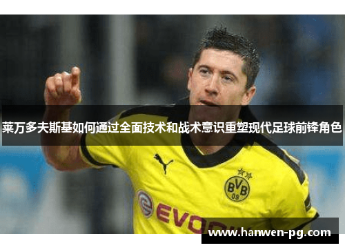 莱万多夫斯基如何通过全面技术和战术意识重塑现代足球前锋角色