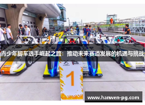 青少年脚车选手崛起之路：推动未来赛道发展的机遇与挑战