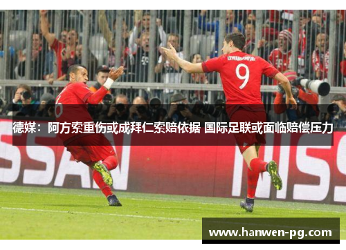 德媒：阿方索重伤或成拜仁索赔依据 国际足联或面临赔偿压力