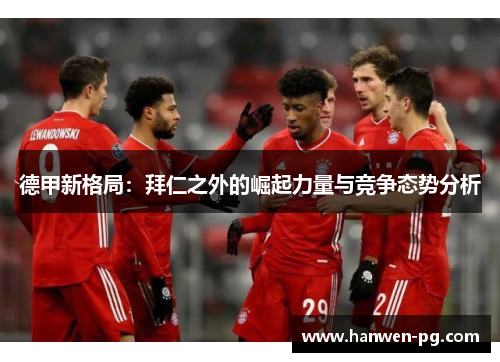 德甲新格局：拜仁之外的崛起力量与竞争态势分析