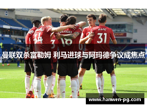 曼联双杀富勒姆 利马进球与阿玛德争议成焦点