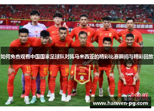 如何免费观看中国国家足球队对阵马来西亚的精彩比赛瞬间与精彩回放