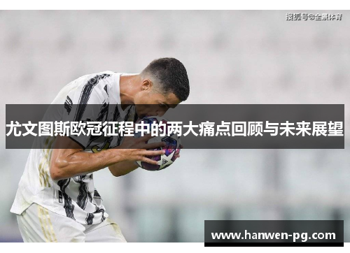 尤文图斯欧冠征程中的两大痛点回顾与未来展望