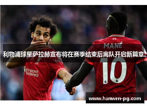 利物浦球星萨拉赫宣布将在赛季结束后离队开启新篇章