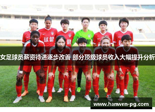 女足球员薪资待遇逐步改善 部分顶级球员收入大幅提升分析