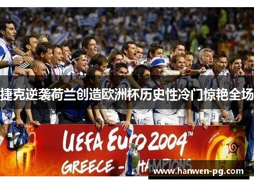 捷克逆袭荷兰创造欧洲杯历史性冷门惊艳全场