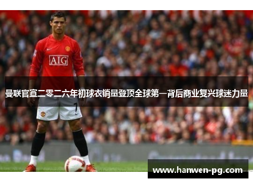 曼联官宣二零二六年初球衣销量登顶全球第一背后商业复兴球迷力量