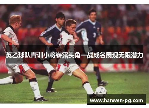 英乙球队青训小将崭露头角一战成名展现无限潜力