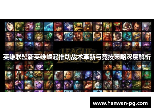 英雄联盟新英雄崛起推动战术革新与竞技策略深度解析