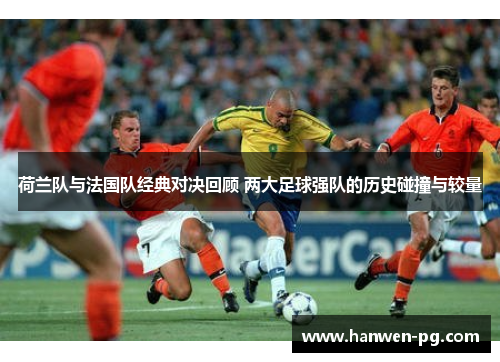 荷兰队与法国队经典对决回顾 两大足球强队的历史碰撞与较量