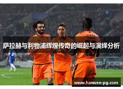 萨拉赫与利物浦辉煌传奇的崛起与演绎分析