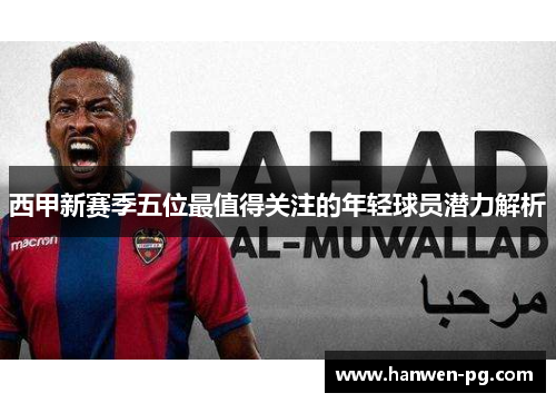 西甲新赛季五位最值得关注的年轻球员潜力解析