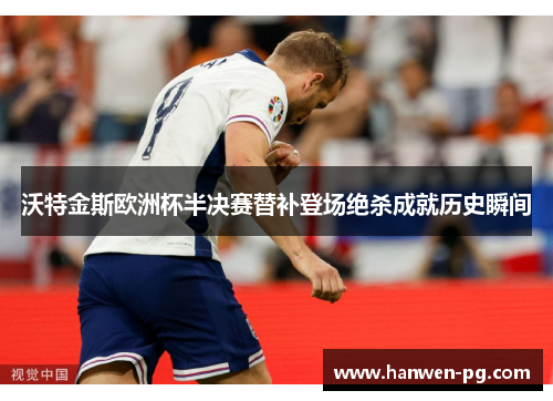沃特金斯欧洲杯半决赛替补登场绝杀成就历史瞬间