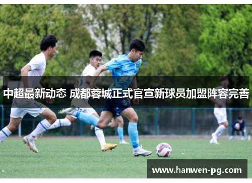 中超最新动态 成都蓉城正式官宣新球员加盟阵容完善