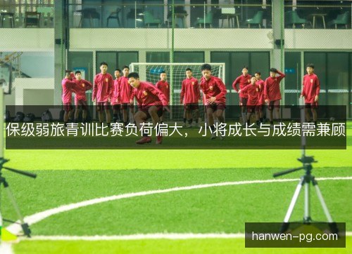 保级弱旅青训比赛负荷偏大，小将成长与成绩需兼顾